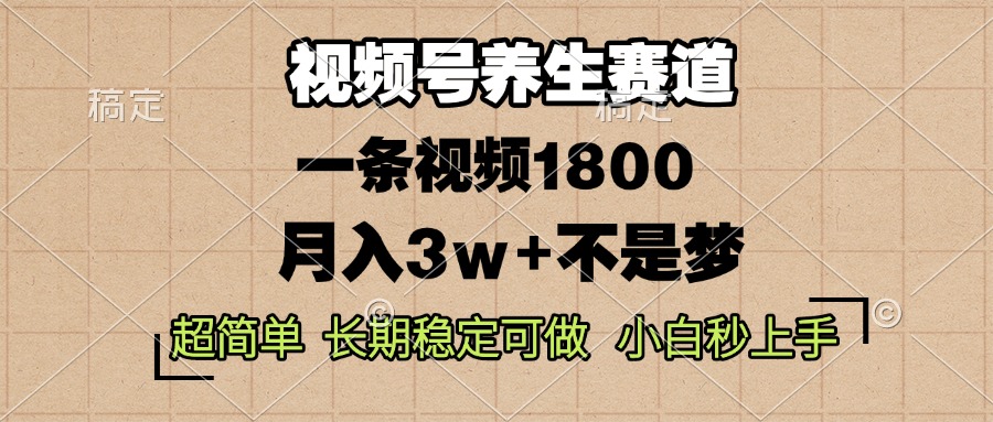 视频号养生赛道，一条视频1800，超简单，长期稳定可做，月入3w+不是梦-云推网创项目库