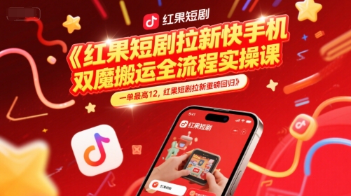 红果短剧拉新快手手机双魔法搬运全流程实操课，一单最高12，红果短剧拉新重磅回归-云推网创项目库