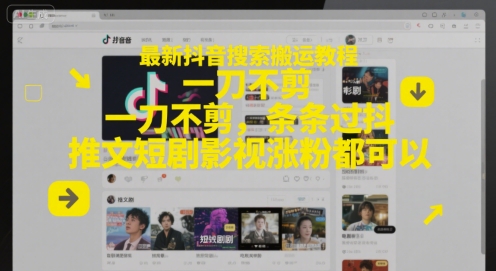 最新抖音搜索搬运教程，一刀不剪，条条过抖，推文短剧影视涨粉都可以-云推网创项目库