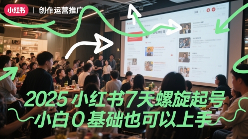 2025小红书7天螺旋起号，小白0基础也可以上手-云推网创项目库