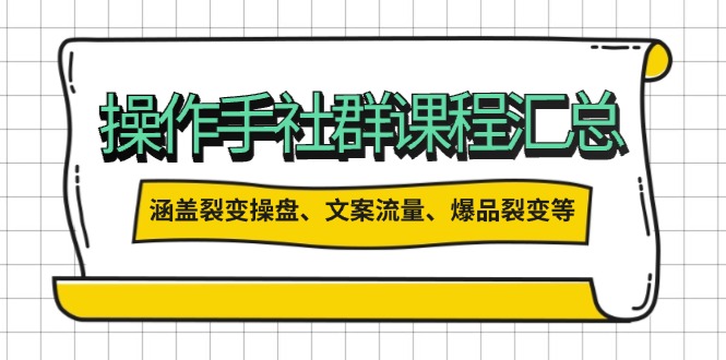 操作手社群课程汇总，涵盖裂变操盘、文案流量、爆品裂变等多方面内容-云推网创项目库