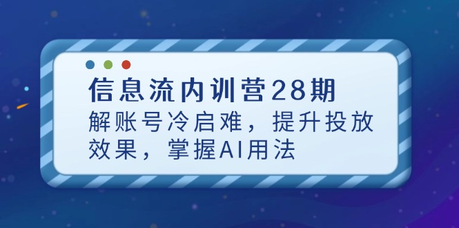 信息流内训营28期，解账号冷启难，提升投放效果，掌握AI用法-云推网创项目库