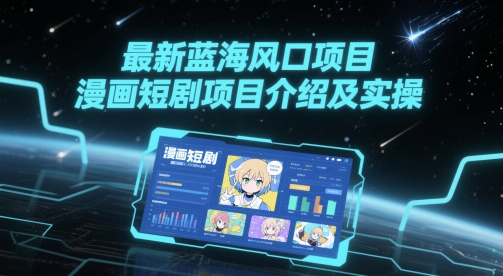 最新蓝海风口项目，漫画短剧项目介绍及实操-云推网创项目库