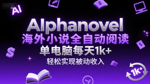 AIphanovel海外小说全自动阅读，单电脑每天1k+，轻松实现被动收入【揭秘】-云推网创项目库