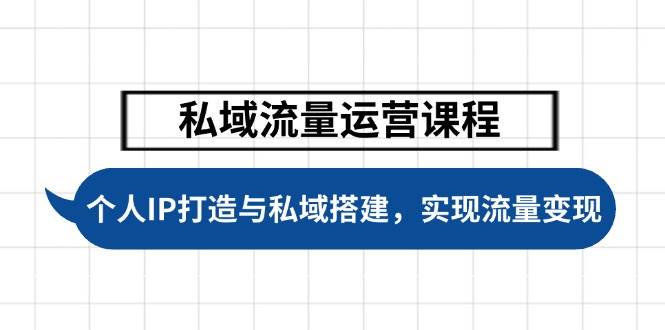 私域流量运营课程，个人IP打造与私域搭建，助力学员实现流量变现-云推网创项目库