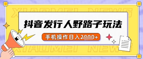 抖音发行人野路子玩法，一单利润50，手机操作一天多张【揭秘】-云推网创项目库