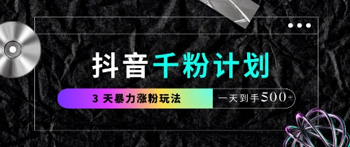 抖音千粉计划，最新玩法三天暴力涨千粉，一天到手5张-云推网创项目库