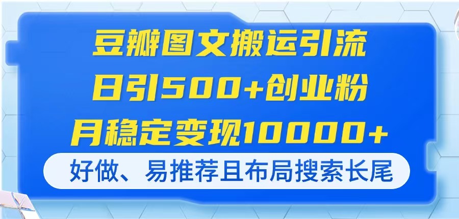 豆瓣图文搬运引流，日引500+创业粉，月稳定变现10000+，好做、易推荐且…-云推网创项目库