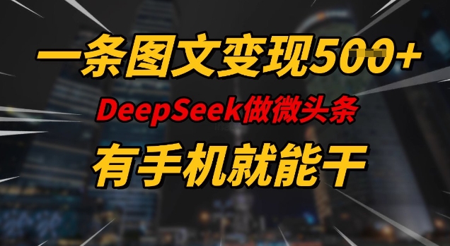 一条图文变现5张，DeeSeep微头条，有手机就能做-云推网创项目库