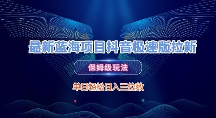 最新蓝海项目抖音极速版拉新，保姆级玩法，单日轻松日入三位数-云推网创项目库