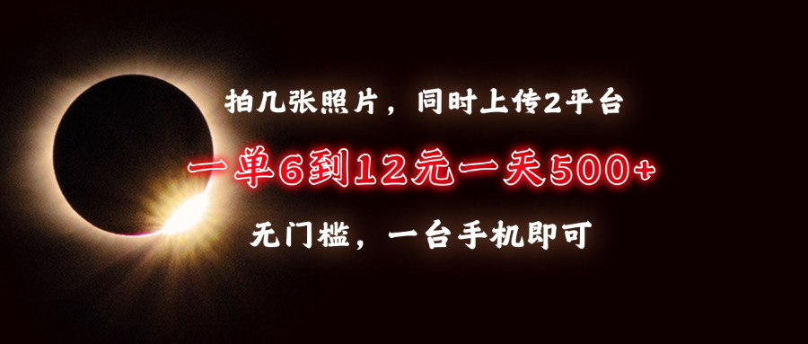 拍几张照片，同时上传2平台，一单6到12元，一天轻松500+，无门槛，一台…-云推网创项目库