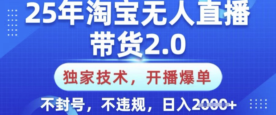 25年淘宝无人直播带货2.0.独家技术，开播爆单，纯小白易上手，不封号，不违规，日入多张【揭秘】-云推网创项目库