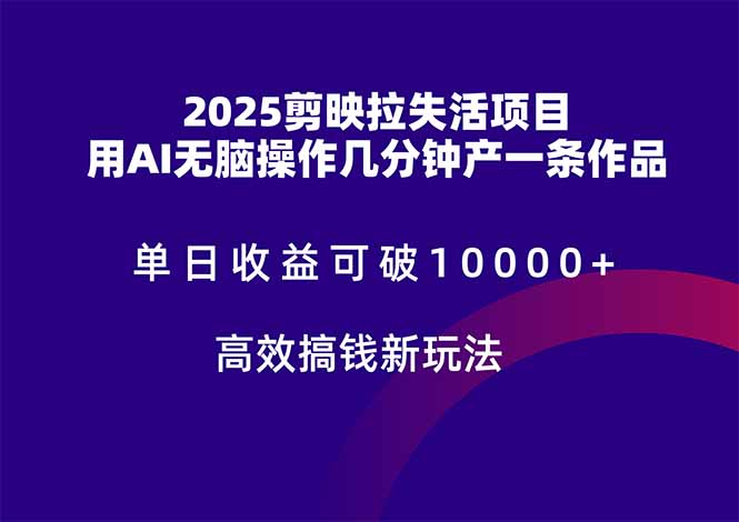 2025剪映拉失活项目，单日收益可破10000+，用AI无脑制作作品，高效搞…-云推网创项目库