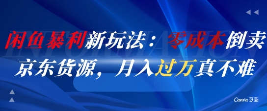 闲鱼暴利新玩法：零成本倒卖京东货源，月入过1W真不难-云推网创项目库