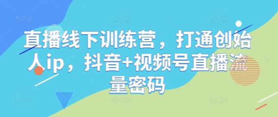 直播线下训练营，打通创始人ip，抖音+视频号直播流量密码-云推网创项目库