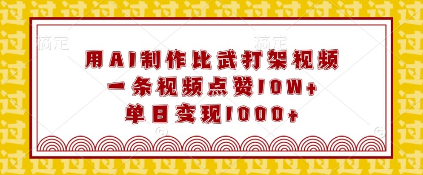 用AI制作比武打架视频，一条视频点赞10W+，单日变现1k【揭秘】-云推网创项目库