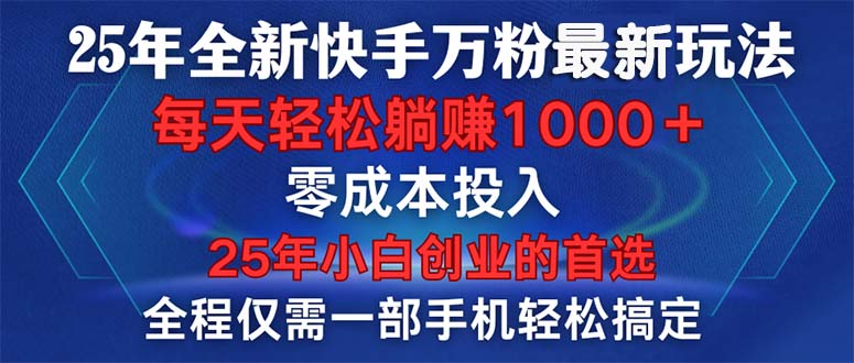 25年全新快手万粉玩法，全程一部手机轻松搞定，一分钟两条作品，零成本…-云推网创项目库