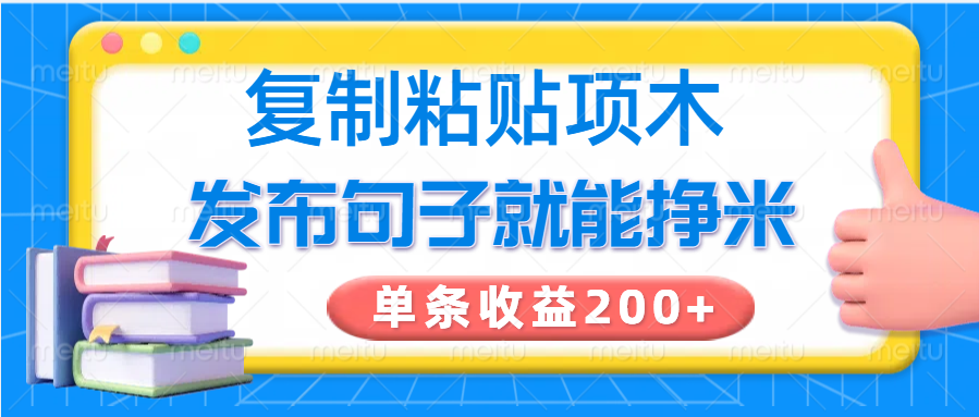 复制粘贴小项目，发布句子就能赚米，单条收益200+-云推网创项目库