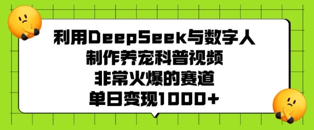 利用DeepSeek与数字人制作养宠科普视频，非常火爆的赛道，单日变现多张-云推网创项目库