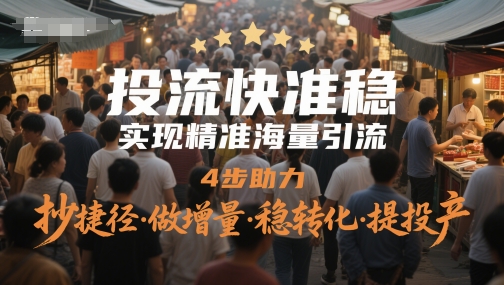 投流快准稳，实现精准海量引流，4步助力，抄捷径·做增量·稳转化·提投产-云推网创项目库