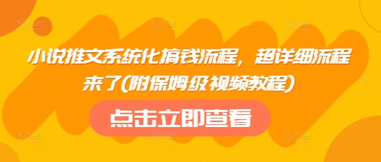 小说推文系统化搞钱流程，超详细流程来了(附保姆级视频教程)-云推网创项目库