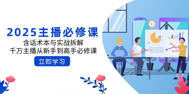 2025主播必修课：含话术本与实战拆解，千万主播从新手到高手必修课-云推网创项目库