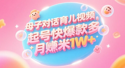 AI生成母子对话育儿类视频，起号快爆款多，小白宝妈轻松学，多渠道变现，月入1W+-云推网创项目库