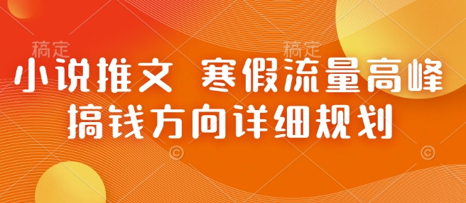 小说推文 寒假流量高峰 搞钱方向详细规划-云推网创项目库