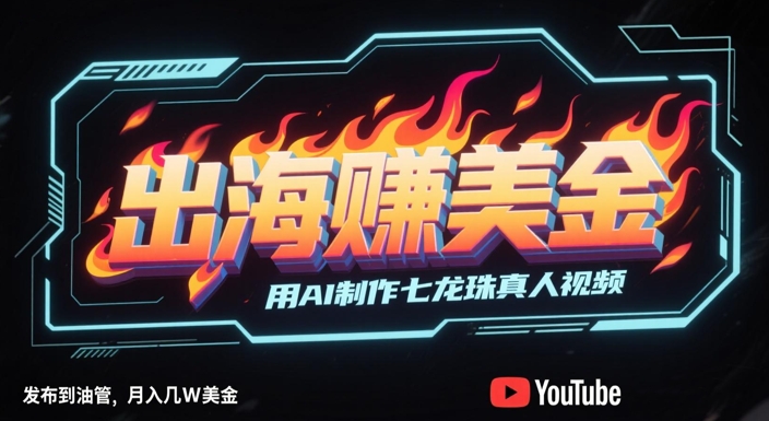出海挣美金，用AI制作七龙珠真人视频，发布到油管，条条爆火，月入几W美刀-云推网创项目库