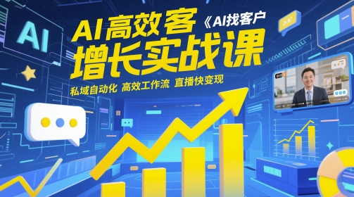 AI高效获客增长实战课，​AI找客户 私域自动化 高效工作流 直播快变现-云推网创项目库