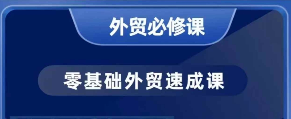 零基础外贸必修课，开发客户商务谈单实战，40节课手把手教-云推网创项目库