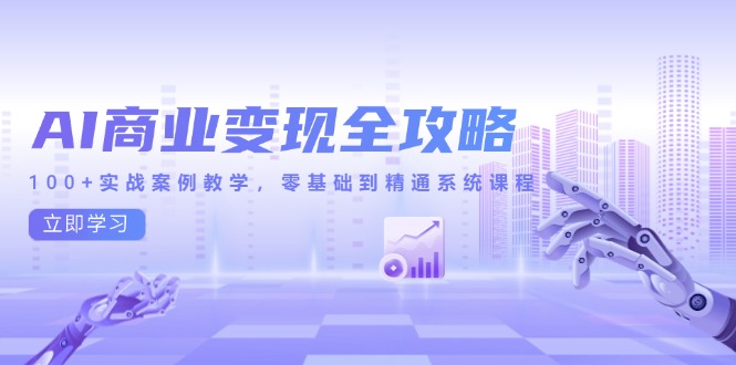AI商业变现全攻略，100+实战案例教学，零基础到精通系统课程-云推网创项目库
