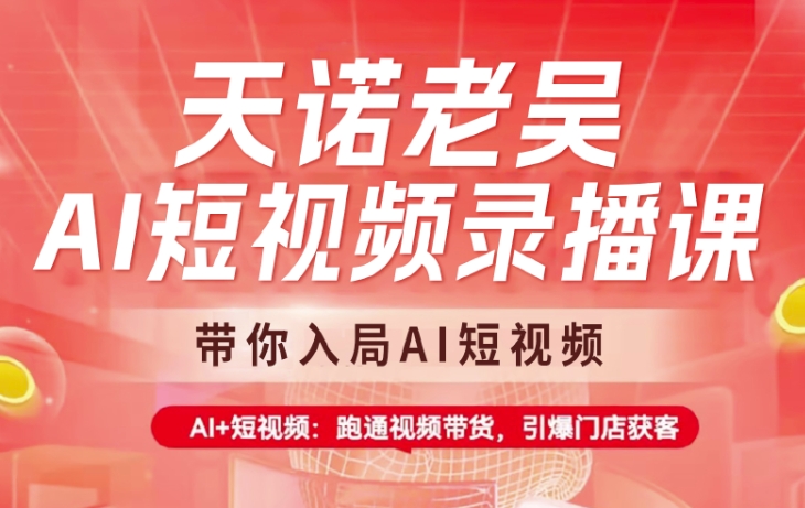 天诺老吴AI短视频录播课，带你入局AI短视频，AI+短视频，跑通视频带货-云推网创项目库