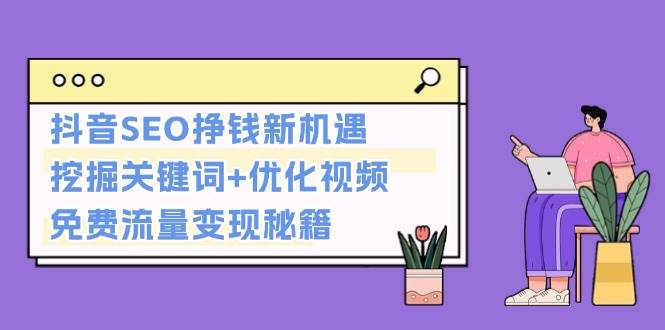 抖音SEO挣钱新机遇：挖掘关键词+优化视频，免费流量变现秘籍-云推网创项目库