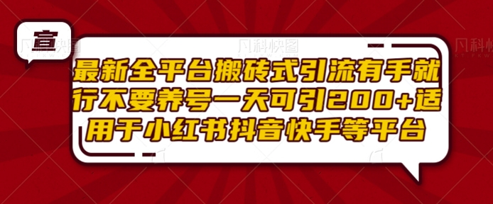 最新全平台搬砖式引流有手就行不要养号一天可引200+项目粉适用于小红书抖音快手等平台-云推网创项目库