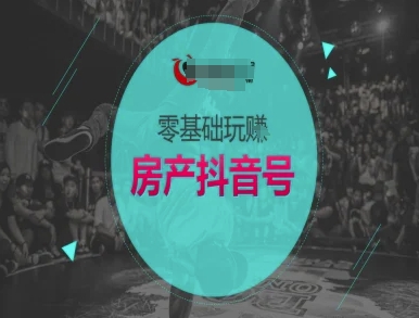 零基础玩转房产抖音号-抖音卖房教程-云推网创项目库