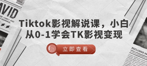 TikTok影视解说课，小白从0-1学会TK影视变现-云推网创项目库
