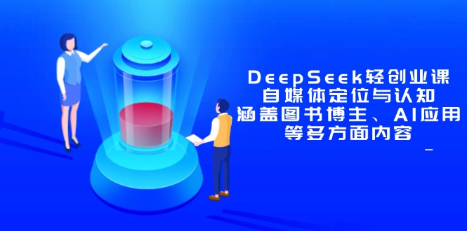 DeepSeek轻创业课：自媒体定位与认知，涵盖图书博主、AI应用等多方面内容-云推网创项目库