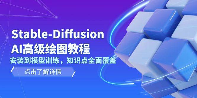 Stable Diffusion AI高级绘图教程，安装到模型训练，知识点全面覆盖-云推网创项目库