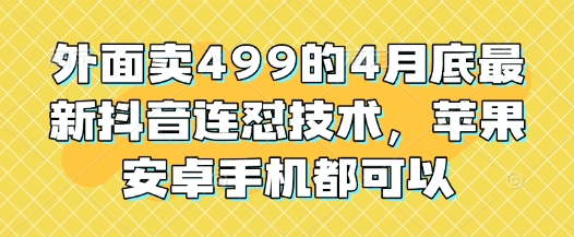 外面卖499的4月底最新抖音连怼技术，苹果安卓手机都可以-云推网创项目库