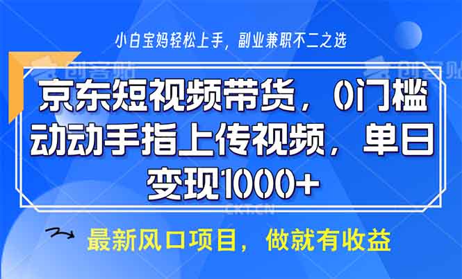 京东短视频带货，0门槛，动动手指上传视频，轻松日入1000+-云推网创项目库