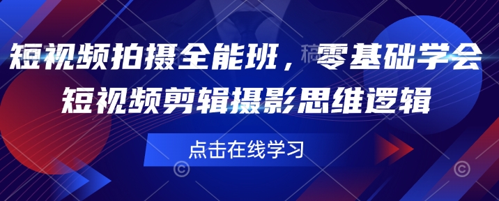 短视频拍摄全能班，零基础学会短视频剪辑摄影思维逻辑-云推网创项目库