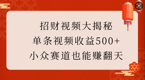 招财视频大揭秘：单条视频收益500+，小众赛道也能挣翻天!-云推网创项目库