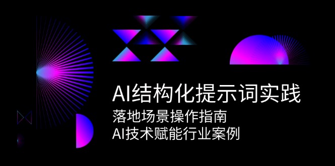 AI结构化提示词实践，落地场景操作指南，AI技术赋能行业案例-云推网创项目库