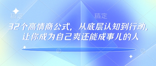 32个高情商公式，​从底层认知到行动，让你成为自己爽还能成事儿的人，133节完整版-云推网创项目库