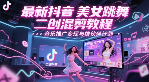 最新抖音美女跳舞二创混剪教程，流量高，音乐推广变现与撸伙伴计划-云推网创项目库