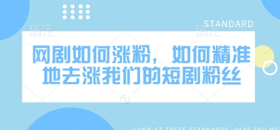 网剧如何涨粉，如何精准地去涨我们的短剧粉丝-云推网创项目库