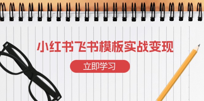 小红书飞书 模板实战变现：小红书快速起号，搭建一个赚钱的飞书模板-云推网创项目库