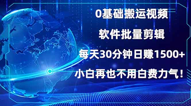 0基础搬运视频，批量剪辑，每天30分钟日赚1500+，小白再也不用白费…-云推网创项目库