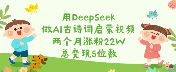 用DeepSeek做AI古诗词启蒙视频，两个月涨粉22W，总变现5位数-云推网创项目库